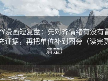 YY漫画短复盘：先对齐情绪有没有冒充证据，再把单位补到图旁（读完更清楚）