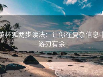 茶杯狐两步读法：让你在复杂信息中游刃有余