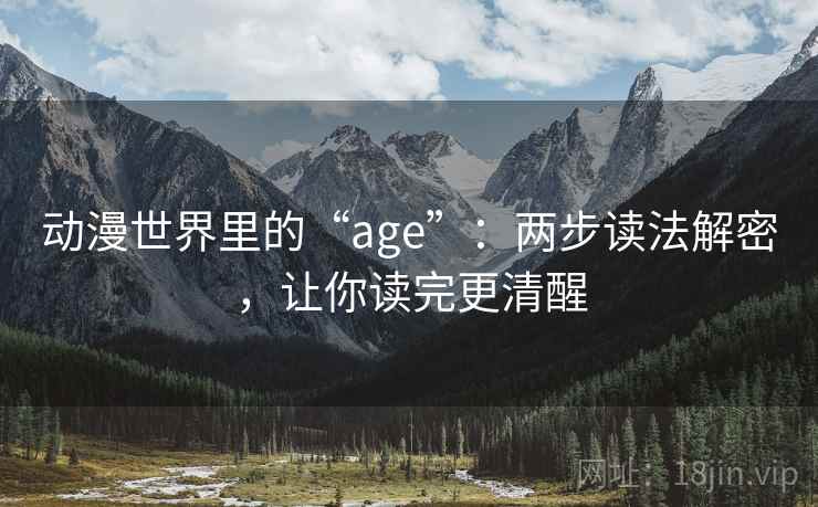 动漫世界里的“age”：两步读法解密，让你读完更清醒