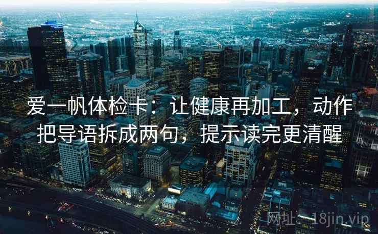 爱一帆体检卡:让健康再加工,动作把导语拆成两句,提示读完更清醒 爱一帆体检卡:让健康再加工,动作把导语拆成两句,提示读完更清醒