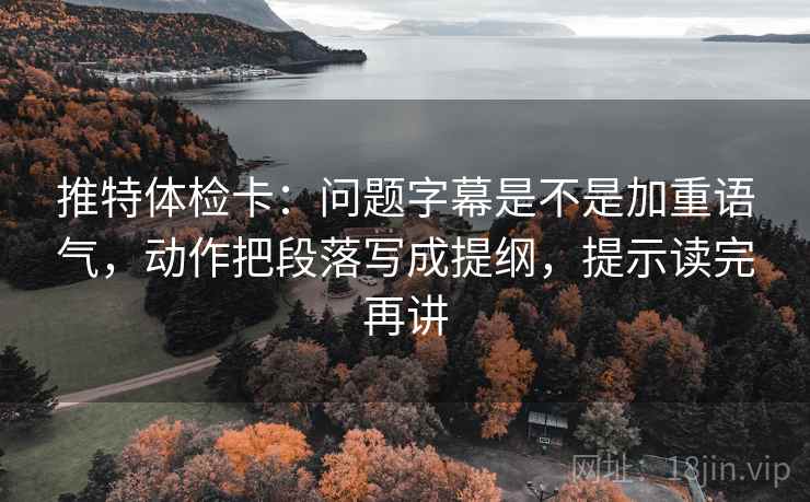 推特体检卡：问题字幕是不是加重语气，动作把段落写成提纲，提示读完再讲