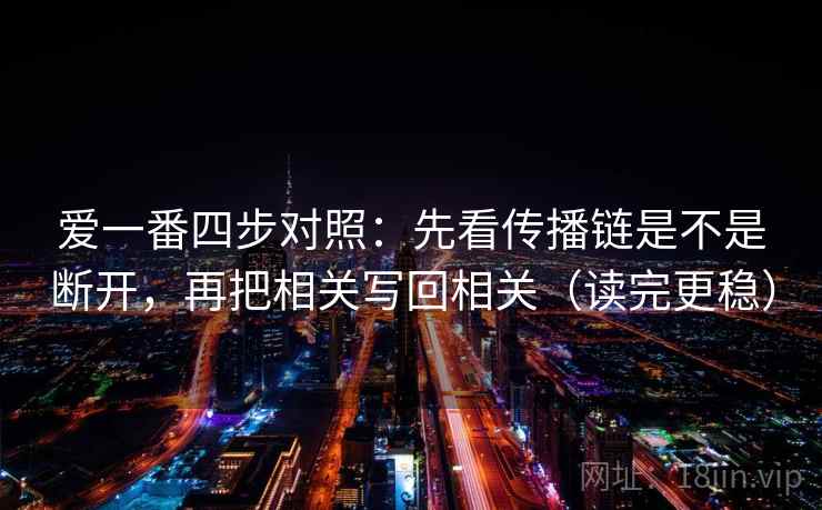 爱一番四步对照：先看传播链是不是断开，再把相关写回相关（读完更稳）