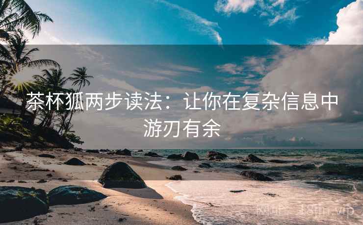 茶杯狐两步读法：让你在复杂信息中游刃有余