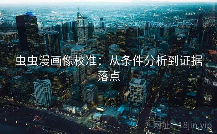 虫虫漫画像校准：从条件分析到证据落点