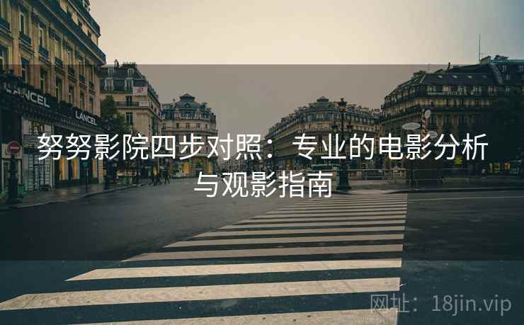 努努影院四步对照：专业的电影分析与观影指南