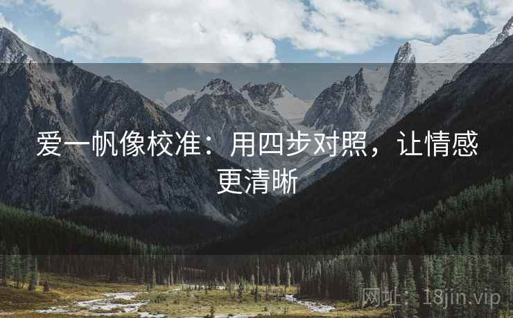 爱一帆像校准：用四步对照，让情感更清晰