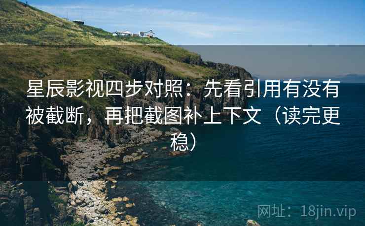 星辰影视四步对照:先看引用有没有被截断,再把截图补上下文(读完更稳) 星辰影视四步对照:先看引用有没有被截断,再把截图补上下文(读完更稳)
