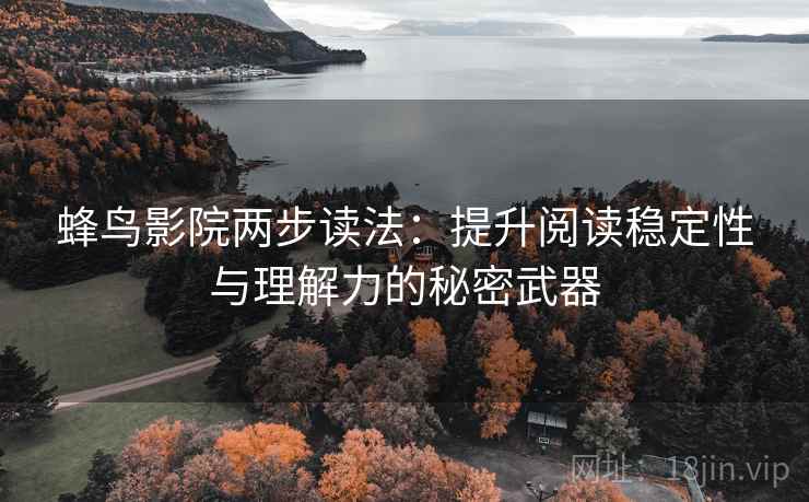 蜂鸟影院两步读法：提升阅读稳定性与理解力的秘密武器