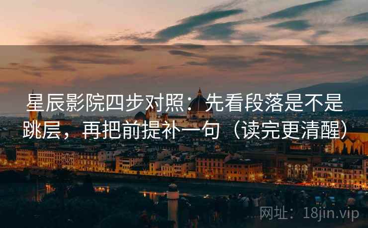 星辰影院四步对照：先看段落是不是跳层，再把前提补一句（读完更清醒）