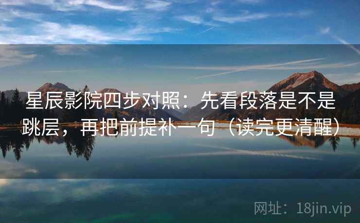 星辰影院四步对照：先看段落是不是跳层，再把前提补一句（读完更清醒）