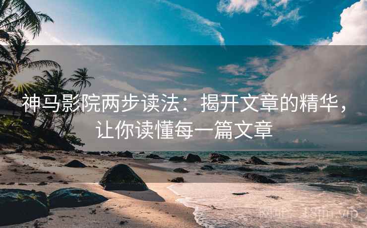 神马影院两步读法:揭开文章的精华,让你读懂每一篇文章 神马影院两步读法:揭开文章的精华,让你读懂每一篇文章