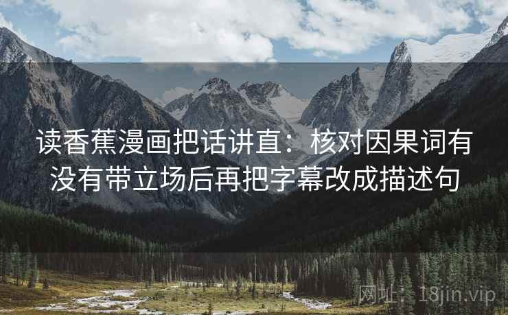 读香蕉漫画把话讲直：核对因果词有没有带立场后再把字幕改成描述句