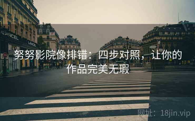 努努影院像排错：四步对照，让你的作品完美无瑕