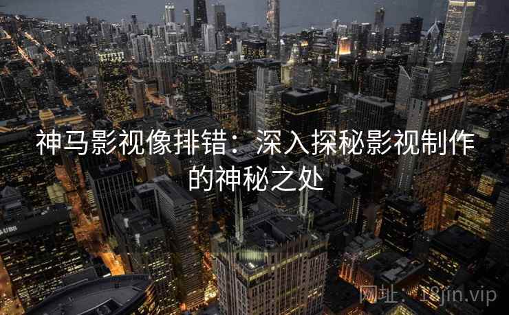 神马影视像排错：深入探秘影视制作的神秘之处