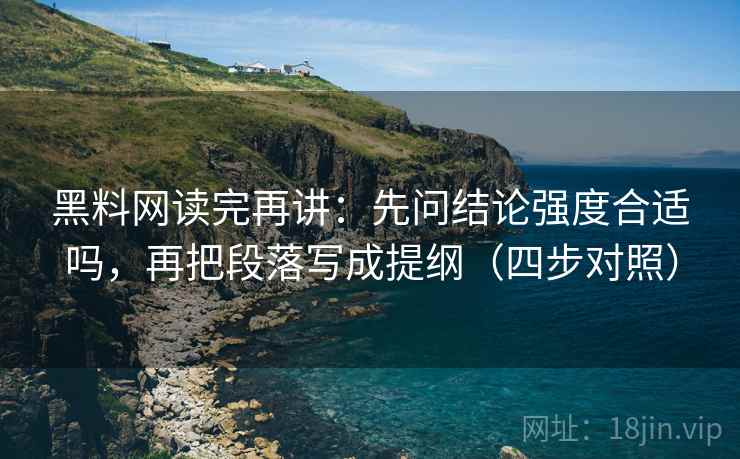 黑料网读完再讲:先问结论强度合适吗,再把段落写成提纲(四步对照) 黑料网读完再讲:先问结论强度合适吗,再把段落写成提纲(四步对照)