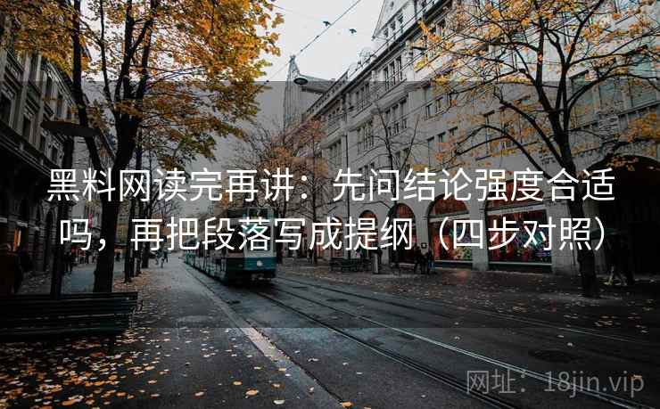 黑料网读完再讲:先问结论强度合适吗,再把段落写成提纲(四步对照) 黑料网读完再讲:先问结论强度合适吗,再把段落写成提纲(四步对照)