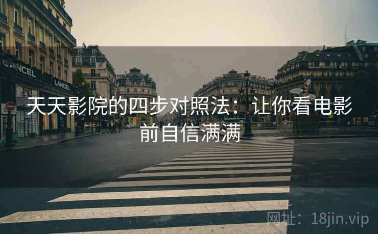 天天影院的四步对照法:让你看电影前自信满满 天天影院的四步对照法:让你看电影前自信满满