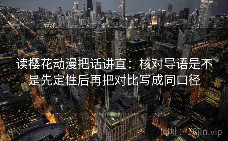 读樱花动漫把话讲直:核对导语是不是先定性后再把对比写成同口径 读樱花动漫把话讲直:核对导语是不是先定性后再把对比写成同口径