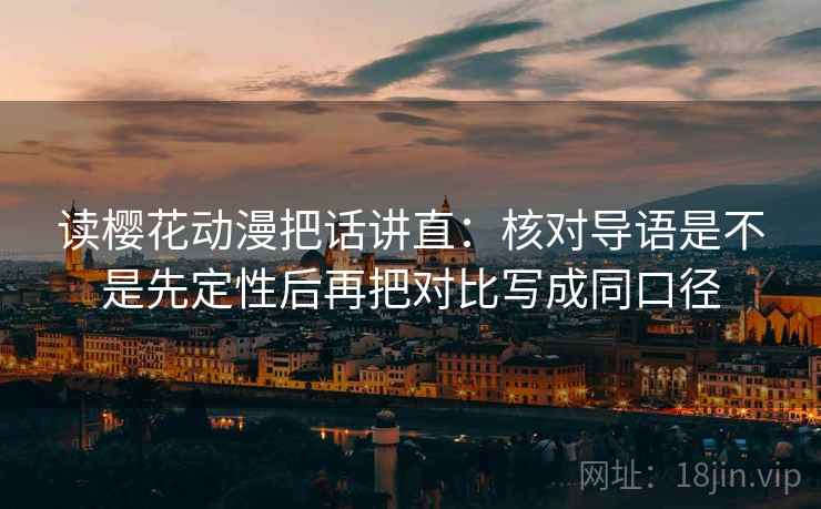 读樱花动漫把话讲直:核对导语是不是先定性后再把对比写成同口径 读樱花动漫把话讲直:核对导语是不是先定性后再把对比写成同口径